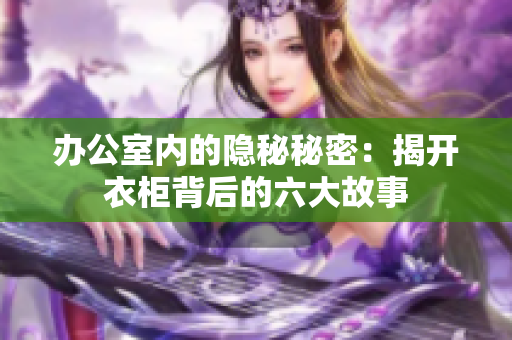 办公室内的隐秘秘密：揭开衣柜背后的六大故事