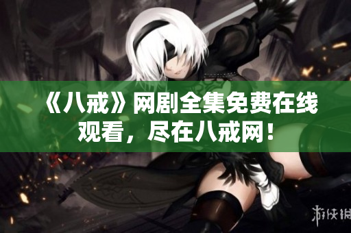 《八戒》网剧全集免费在线观看，尽在八戒网！