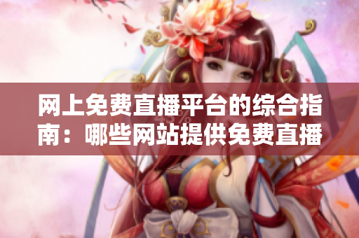 网上免费直播平台的综合指南：哪些网站提供免费直播服务？