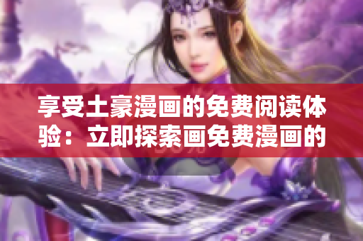 享受土豪漫画的免费阅读体验：立即探索画免费漫画的世界