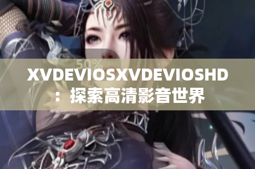 XVDEVIOSXVDEVIOSHD：探索高清影音世界