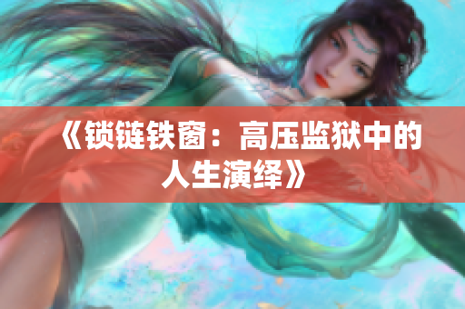 《锁链铁窗：高压监狱中的人生演绎》