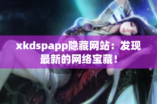 xkdspapp隐藏网站：发现最新的网络宝藏！