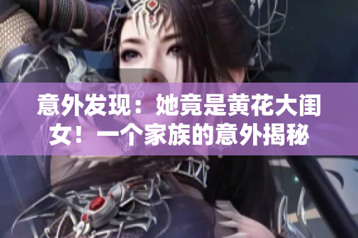 意外发现：她竟是黄花大闺女！一个家族的意外揭秘