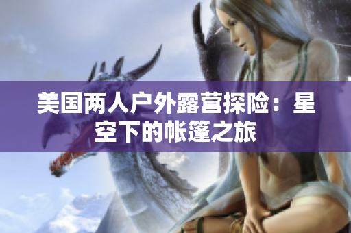 美国两人户外露营探险：星空下的帐篷之旅