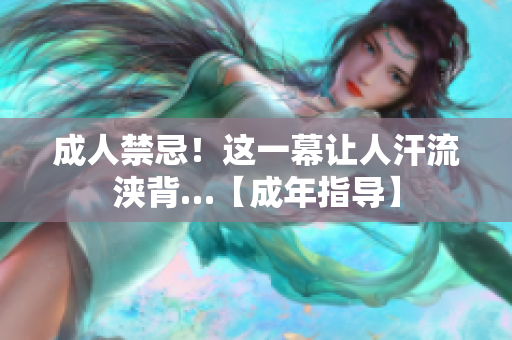 成人禁忌！这一幕让人汗流浃背…【成年指导】