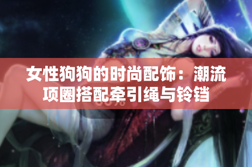 女性狗狗的时尚配饰：潮流项圈搭配牵引绳与铃铛