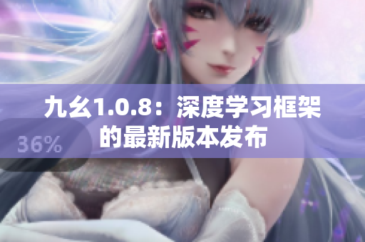 九幺1.0.8：深度学习框架的最新版本发布