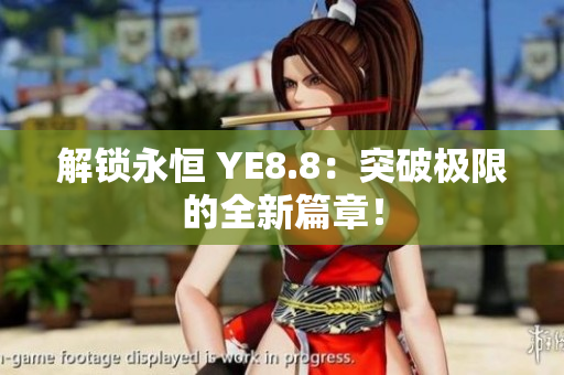 解锁永恒 YE8.8：突破极限的全新篇章！