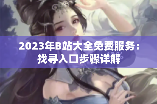 2023年B站大全免费服务：找寻入口步骤详解