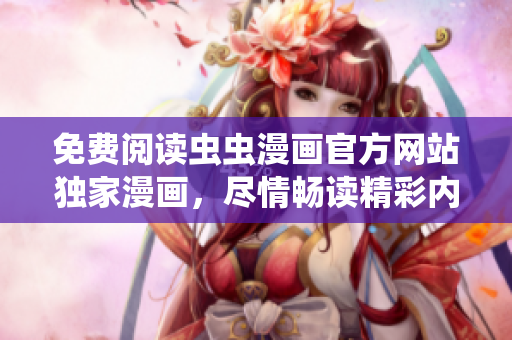 免费阅读虫虫漫画官方网站独家漫画，尽情畅读精彩内容！