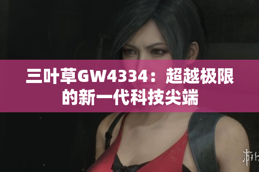 三叶草GW4334：超越极限的新一代科技尖端