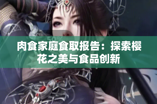 肉食家庭食取报告：探索樱花之美与食品创新