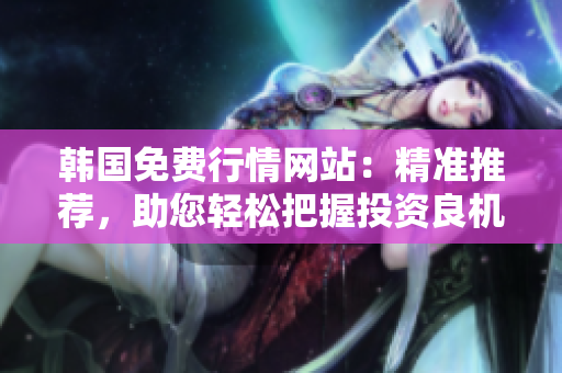 韩国免费行情网站：精准推荐，助您轻松把握投资良机