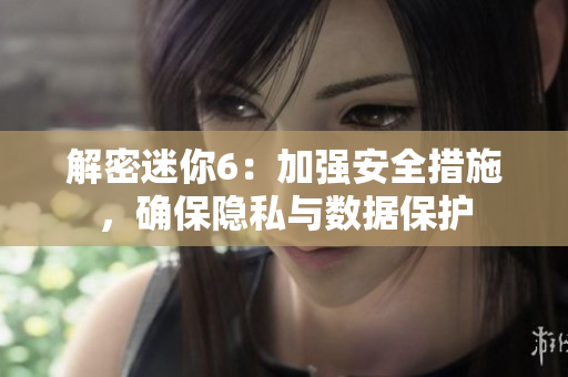 解密迷你6：加强安全措施，确保隐私与数据保护