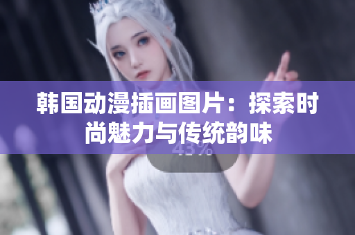 韩国动漫插画图片：探索时尚魅力与传统韵味