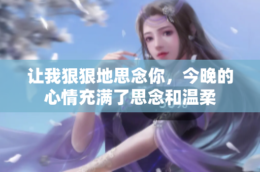 让我狠狠地思念你，今晚的心情充满了思念和温柔