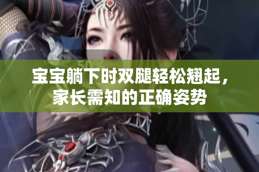 宝宝躺下时双腿轻松翘起，家长需知的正确姿势