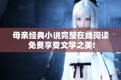 母亲经典小说完整在线阅读 免费享受文学之美!