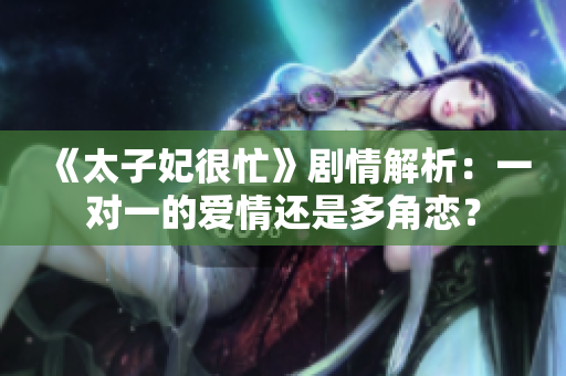 《太子妃很忙》剧情解析：一对一的爱情还是多角恋？