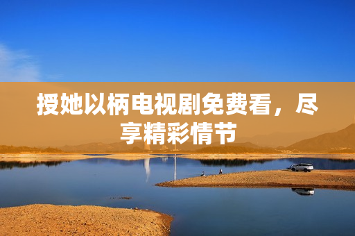 授她以柄电视剧免费看，尽享精彩情节