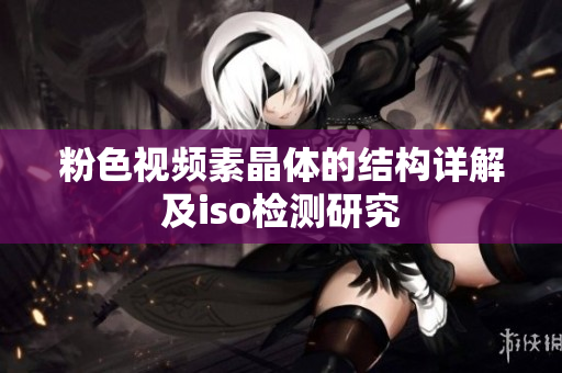粉色视频素晶体的结构详解及iso检测研究