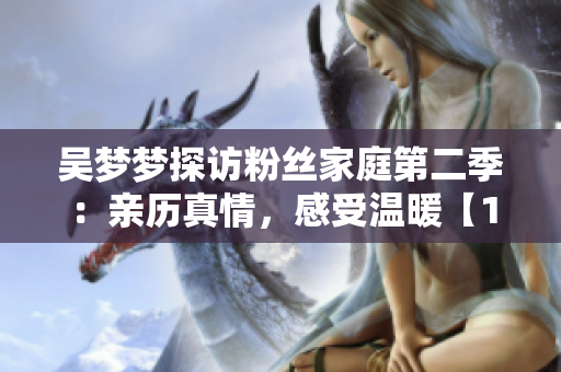 吴梦梦探访粉丝家庭第二季：亲历真情，感受温暖【1080P在线观看】