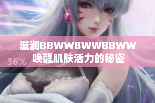 滋润BBWWBWWBBWW 唤醒肌肤活力的秘密