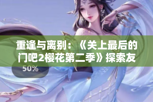重逢与离别：《关上最后的门吧2樱花第二季》探索友情与成长的新篇章