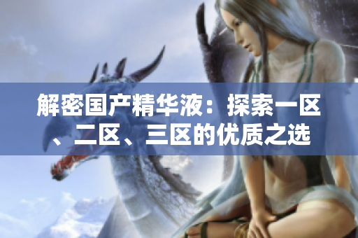 解密国产精华液：探索一区、二区、三区的优质之选