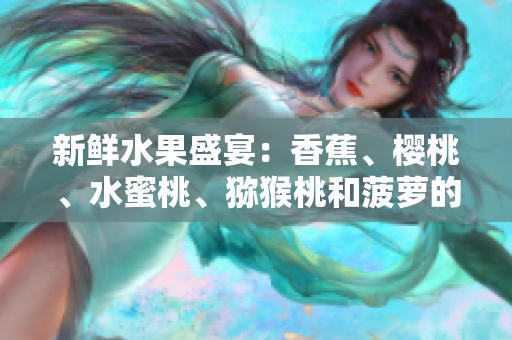 新鲜水果盛宴：香蕉、樱桃、水蜜桃、猕猴桃和菠萝的美味组合