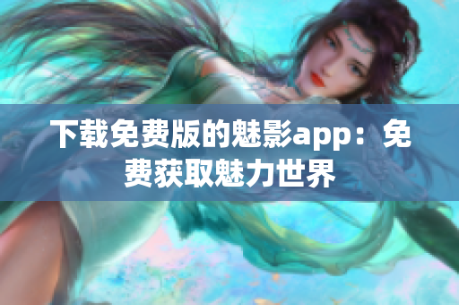下载免费版的魅影app：免费获取魅力世界