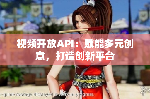 视频开放API：赋能多元创意，打造创新平台