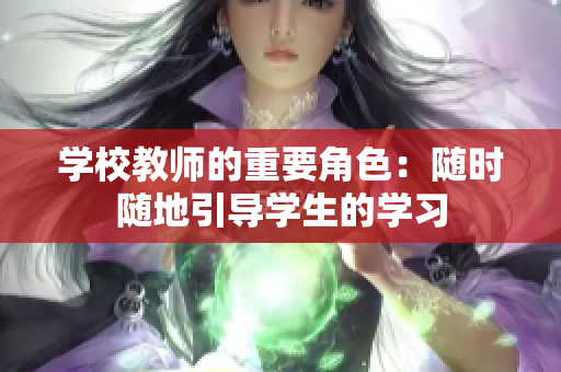 学校教师的重要角色：随时随地引导学生的学习