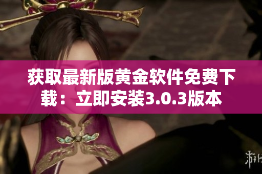 获取最新版黄金软件免费下载：立即安装3.0.3版本