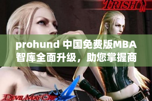 prohund 中国免费版MBA智库全面升级，助您掌握商业智慧