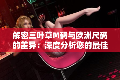 解密三叶草M码与欧洲尺码的差异：深度分析您的最佳选择