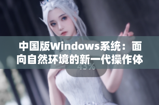 中国版Windows系统：面向自然环境的新一代操作体验