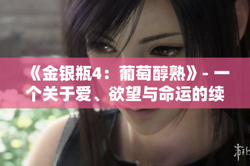 《金银瓶4：葡萄醇熟》- 一个关于爱、欲望与命运的续篇