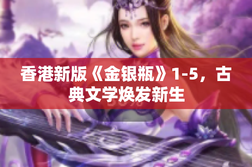 香港新版《金银瓶》1-5，古典文学焕发新生