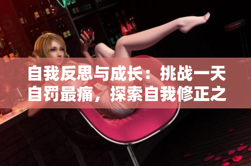 自我反思与成长：挑战一天自罚最痛，探索自我修正之路