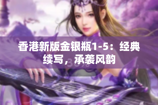 香港新版金银瓶1-5：经典续写，承袭风韵