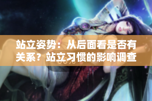 站立姿势：从后面看是否有关系？站立习惯的影响调查