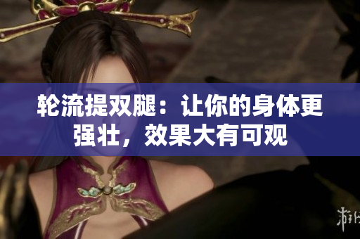 轮流提双腿：让你的身体更强壮，效果大有可观