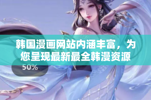 韩国漫画网站内涵丰富，为您呈现最新最全韩漫资源