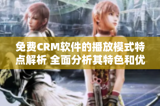 免费CRM软件的播放模式特点解析 全面分析其特色和优势