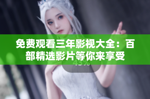 免费观看三年影视大全：百部精选影片等你来享受