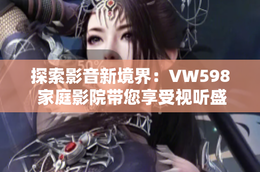 探索影音新境界：VW598 家庭影院带您享受视听盛宴