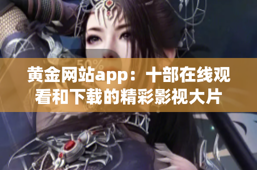 黄金网站app：十部在线观看和下载的精彩影视大片