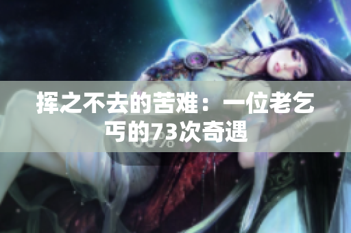 挥之不去的苦难：一位老乞丐的73次奇遇